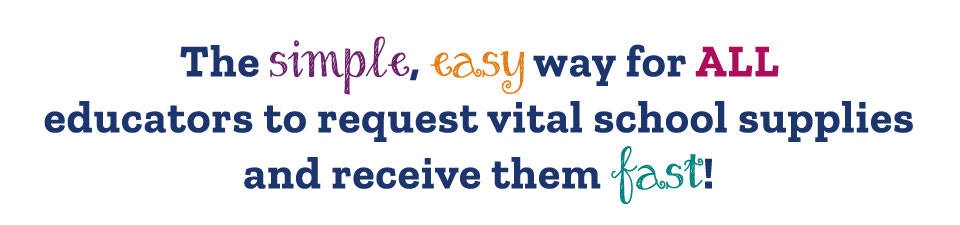 The simple, easy way for ALL educators to request vital school supplies and receive them fast! The simple, easy way for ALL educators to request vital school supplies and receive them fast!